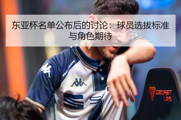 东亚杯名单公布后的讨论：球员选拔标准与角色期待